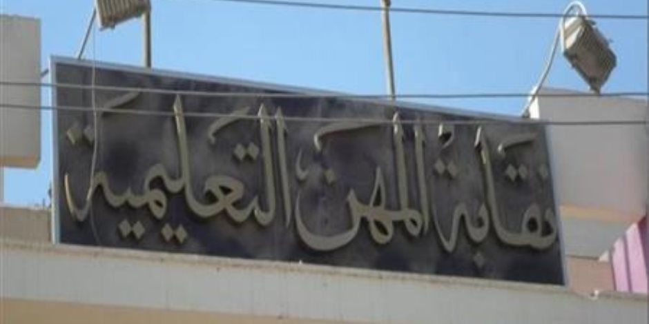 نقابة المهن التعليمية: الرئيس السيسي رجل المرحلة والقادر على قيادة الوطن