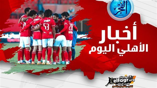 ملخص أخبار الأهلي اليوم.. اعلان قائمة مباراة سيمبا واستمرار دعم فلسطين وبعثة فريق السلة تصل المنامة
