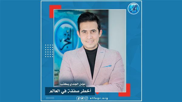 مؤمن الجندي يكتب: أخطر صفقة في العالم