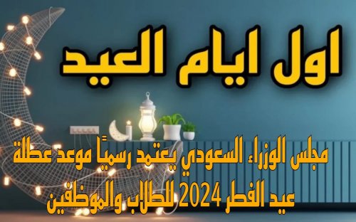 عاجل: موعد إجازة عيد الفطر المبارك في المملكة العربية السعودية 1445 للطلاب والموظفين