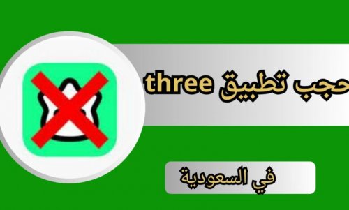 سبب حجب تطبيق three ثري في السعودية ومدى خطورته على الخصوصية