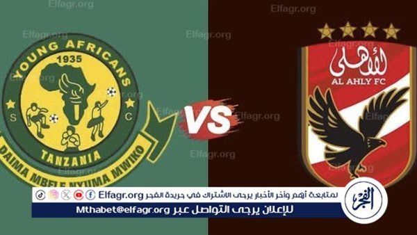 موعد مباراة الأهلي ضد يانج أفريكانز في دوري أبطال إفريقيا والقنوات الناقلة