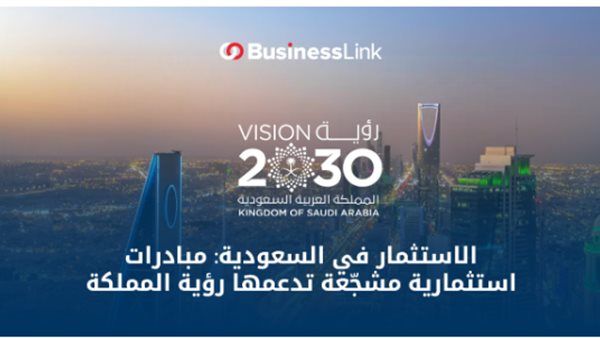 الاستثمار في السعودية: مبادرات استثمارية مشجّعة تدعمها رؤية المملكة 2030