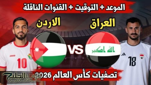 لعبة العراق والاردن تصفيات كاس العالم 2026 آسيا.. التوقيت والقنوات الناقلة والتشكيل