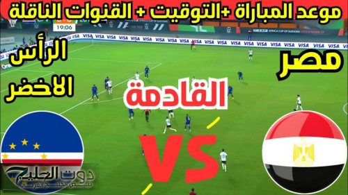 "اللقاء المترقب" موعد والقنوات الناقلة لمباراه مصر والراس الاخضر في إطار الجولة رقم 5 من التصفيات المؤهله لكأس أمم إفريقيا 2025