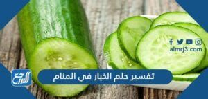 تفسير الخيار في الحلم تقطيع الخيار في المنام