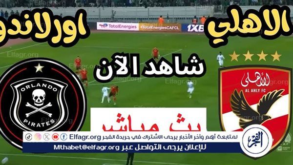 يلا شوت Ahly اليوم.. بث مباشر مشاهدة الأهلي وأورلاندو بايرتس دون تقطيع في دوري أبطال إفريقيا