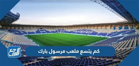 كم يتسع ملعب مرسول بارك وكم عدد مقاعده