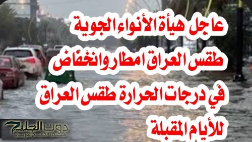 تراكم قوي وفيضانات في شمالي البلاد هيئة الأنواء العراقية تكشف حالة الطقس غدًا في العراق الأربعاء 8 يناير 2025