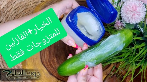 “مش هيخلي جوزك يفكر يبص برة تاني”… وصفة الفازلين والخيار للمتزوجات ضعيها في هذه المنطقه قبل النوم بربع ساعه وشوفي النتيجة بنفسك .. جوزك هيتجنن بسببك