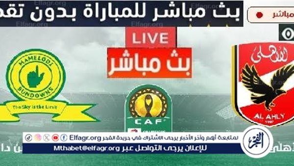 شاهد بالبث المباشر الأهلي اليوم.. مشاهدة الأهلي × صن داونز بث مباشر دون "تشفير" | نصف نهائي دوري أبطال إفريقيا
