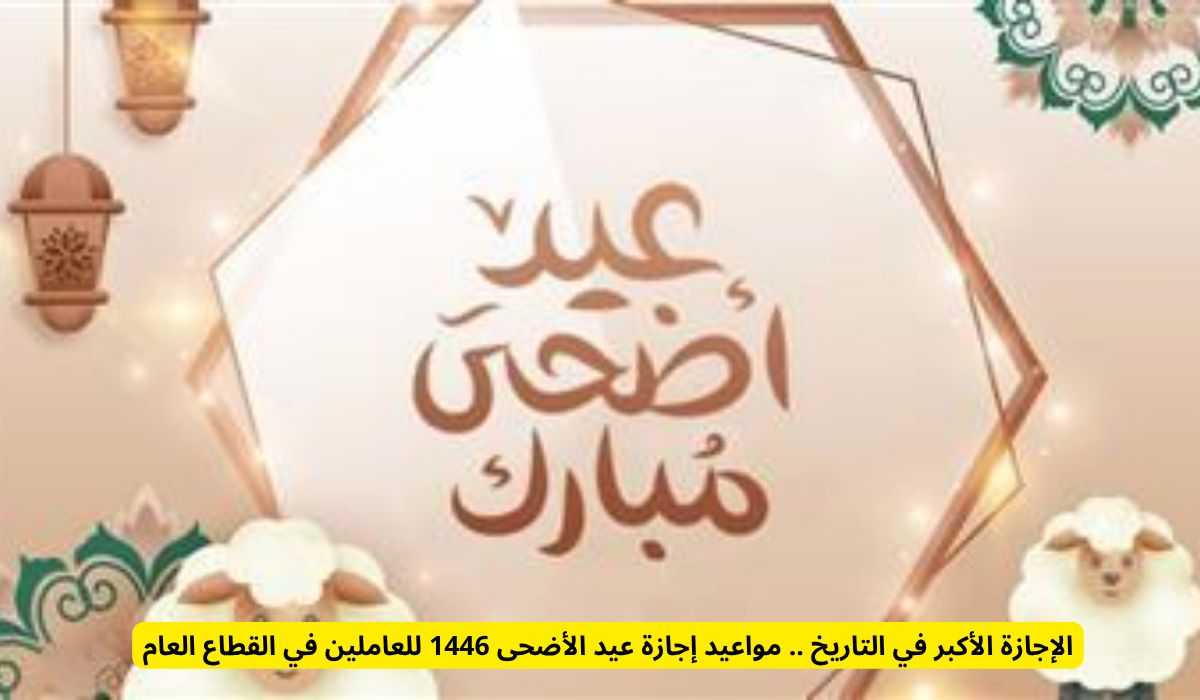 الإجازة الأكبر في التاريخ .. مواعيد إجازة عيد الأضحى 1446 للعاملين في القطاع العام