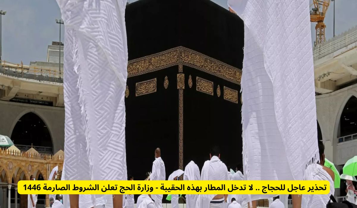 تحذير عاجل للحجاج .. لا تدخل المطار بهذه الحقيبة - وزارة الحج تعلن الشروط الصارمة 1446