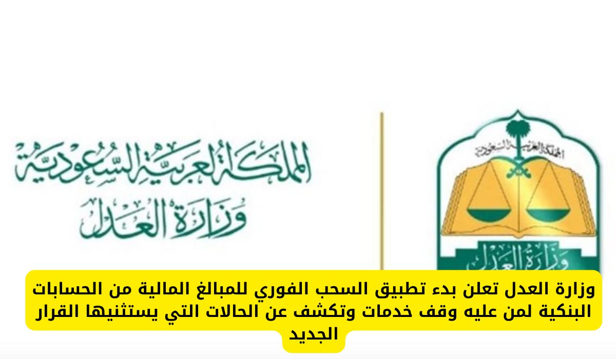 وزارة العدل تعلن بدء تطبيق السحب الفوري للمبالغ المالية من الحسابات البنكية لمن عليه وقف خدمات وتكشف عن الحالات التي يستثنيها القرار الجديد