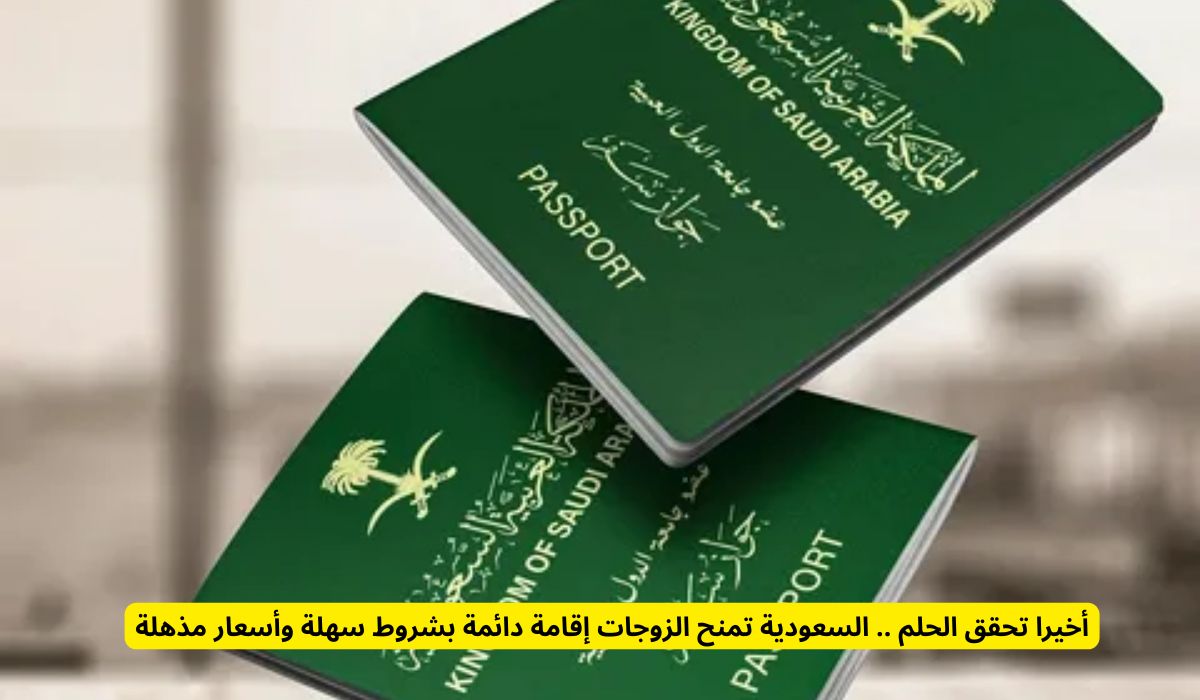 أخيرا تحقق الحلم .. السعودية تمنح الزوجات إقامة دائمة بشروط سهلة وأسعار مذهلة