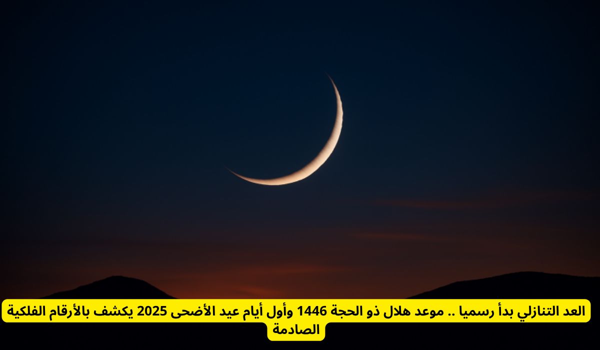 العد التنازلي بدأ رسميا .. موعد هلال ذو الحجة 1446 وأول أيام عيد الأضحى 2025 يكشف بالأرقام الفلكية الصادمة
