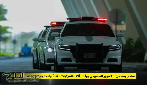 صادم ومفاجئ .. المرور السعودي يوقف آلاف المركبات دفعة واحدة بسبب هذه المخالفة