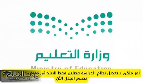 أمر ملكي بـ تعديل نظام الدراسة فصلين فقط للابتدائي 1446.. وزارة التعليم تحسم الجدل الآن