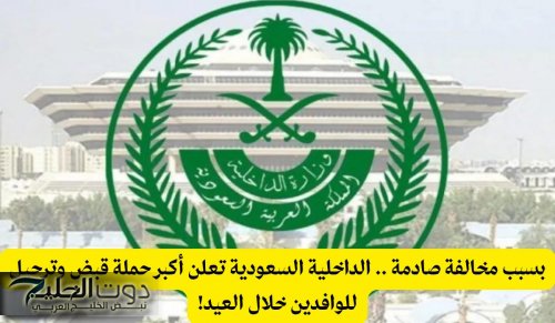 بسبب مخالفة .. الداخلية السعودية تعلن أكبر حملة قبض وترحيل للوافدين