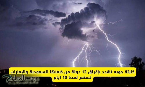 كارثة جوية تهدد بإغراق 12 دولة من ضمنها السعودية والإمارات تستمر لمدة 10 ايام .. تبدأ هذا التاريخ