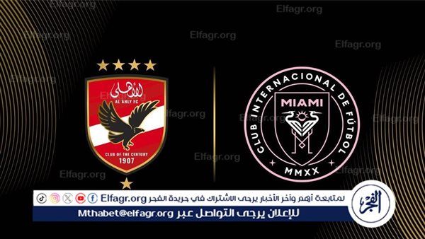 موعد مباراة الأهلي وانتر ميامي في كأس العالم للأندية والقنوات الناقلة