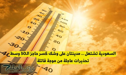 السعودية تشتعل .. مدينتان على وشك كسر حاجز الـ50 وسط تحذيرات عاجلة من موجة قاتلة
