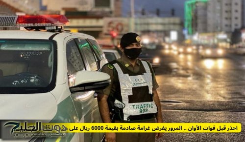 احذر قبل فوات الأوان .. المرور يفرض غرامة صادمة بقيمة 6000 ريال على هذه المخالفة البسيطة