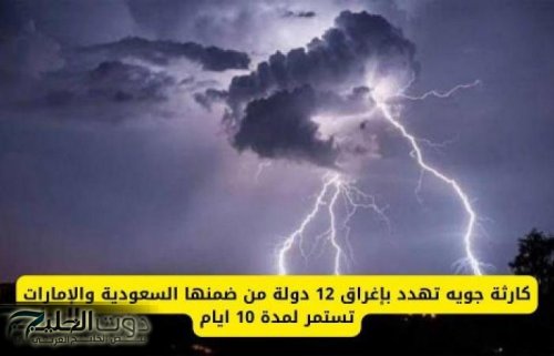 كارثة جوية تهدد بإغراق 12 دولة من ضمنها السعودية والإمارات تستمر لمدة 10 ايام .. تبدأ هذا التاريخ