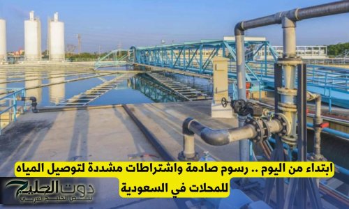 ابتداء من اليوم .. رسوم كبيرة واشتراطات مشددة لتوصيل المياه في السعودية