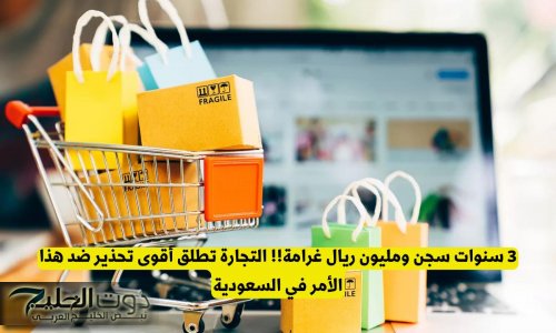3 سنوات سجن ومليون ريال غرامة!! التجارة تطلق تحذير ضد هذا الأمر في السعودية
