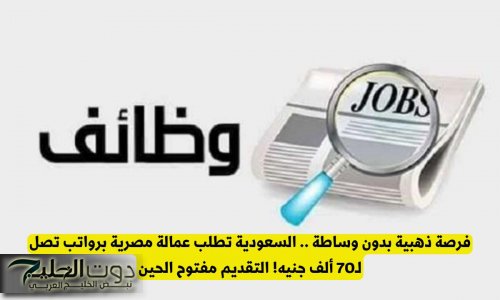 فرصة ذهبية بدون وساطة .. السعودية تطلب عمالة مصرية برواتب تصل لـ70 ألف جنيه