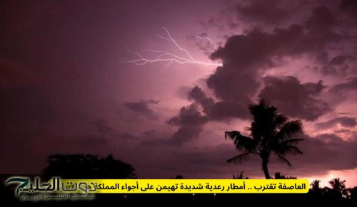 العاصفة تقترب .. أمطار رعدية شديدة تهيمن على أجواء المملكة هذا الأسبوع