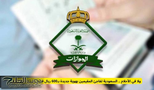 السعودية تفاجئ المقيمين بهوية جديدة بـ600 ريال فقط ولمدة 5 سنوات