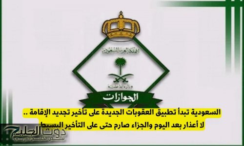 السعودية تبدأ تطبيق العقوبات الجديدة على تأخير تجديد الإقامة .. لا أعذار بعد اليوم والجزاء صارم حتى على التأخير البسيط