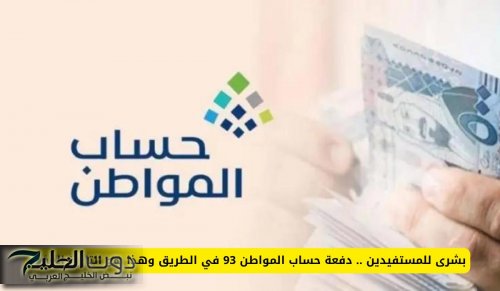 بشرى للمستفيدين .. دفعة حساب المواطن 93 في الطريق وهذا هو التاريخ المؤكد