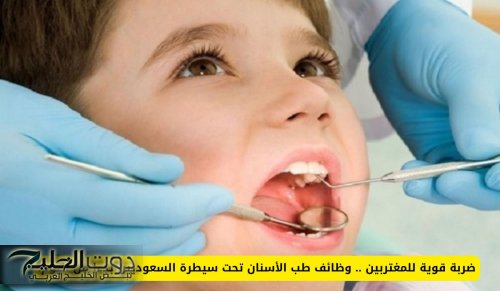 ضربة قوية للمغتربين .. وظائف طب الأسنان تحت سيطرة السعوديين بدءا من اليوم!