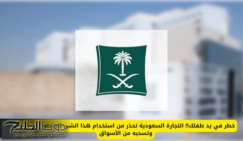 خطر في يد طفلك!! التجارة السعودية تحذر من استخدام هذا الشئ المتداول للأطفال وتسحبه من الأسواق