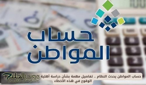 حساب المواطن يحدث النظام .. تفاصيل مهمة بشأن دراسة أهلية التابعين الجدد - احذروا الوقوع في هذه الأخطاء