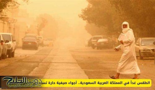 الطقس غداً في السعودية .. أجواء صيفية حارة تستدعي الحذر والتهيؤ