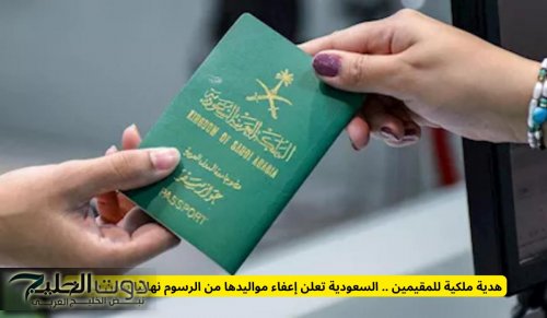 هدية ملكية للمقيمين .. السعودية تعلن إعفاء مواليدها من الرسوم نهائيا بدون شروط