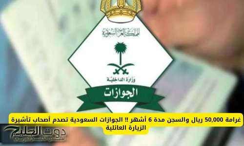 غرامة 50,000 ريال والسجن مدة 6 أشهر !! الجوازات السعودية تصدم أصحاب تأشيرة الزيارة العائلية
