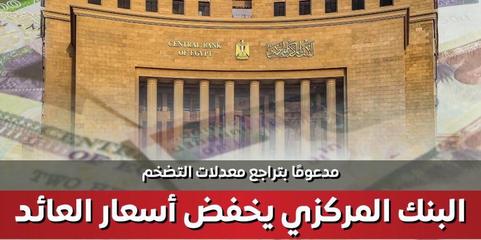 البنك المركزي يخفض أسعار العائد 200 نقطة أساس مدعومًا بتراجع التضخم