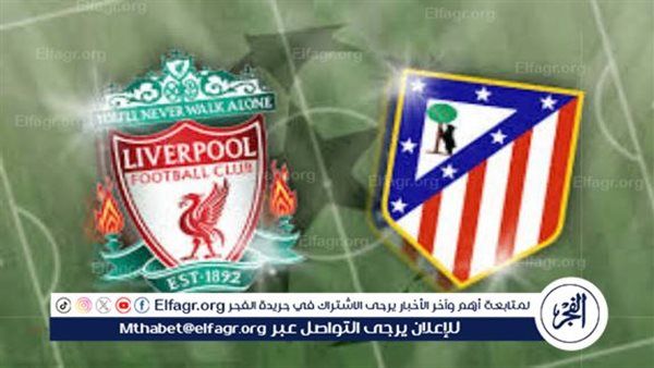 موعد مباراة ليفربول وأتلتيكو مدريد اليوم وطرق مشاهدة البث المباشر أونلاين