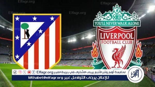 رابط مشاهدة مباراة ليفربول وأتلتيكو مدريد اليوم بث مباشر على الهاتف والكمبيوتر
