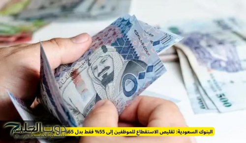 انفراجة تاريخية.. السعودية تخفض الاستقطاع الشهري للموظفين إلى 55% لأول مرة منذ عقد