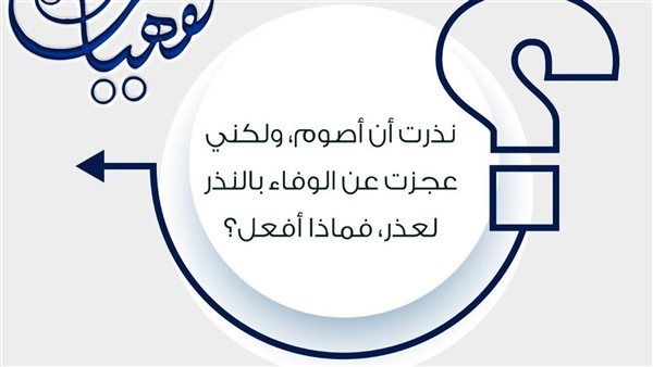 نذرت أن أصوم وعجزت عن الوفاء بالنذر لعذر فماذا أفعل؟ الأزهر للفتوى يجيب