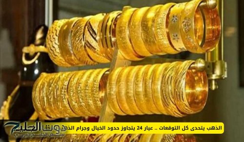 الذهب يتحدى كل التوقعات .. عيار 24 يتجاوز حدود الخيال وجرام الذهب يسجل 424 ريال