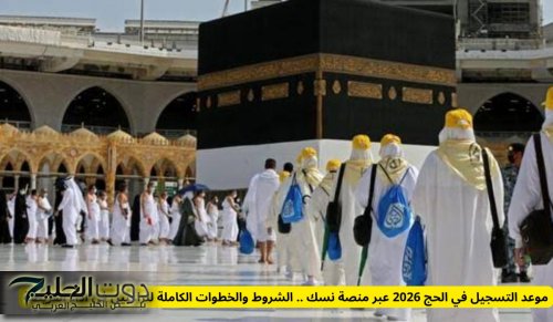 موعد التسجيل في الحج 2026 عبر منصة نسك .. الشروط والخطوات الكاملة للراغبين في أداء الفريضة