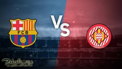 اجواء نارية مولعه Barcelona vs Girona..القنوات الناقلة برشلونة ضد جيرونا في الدوري الإسباني
