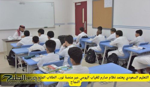 التعليم السعودي يعتمد نظام صارم للغياب اليومي عبر منصة نور.. الطلاب المتهربون مهددون بالحرمان من النجاح